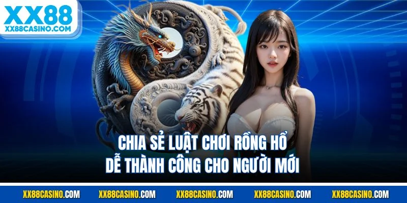 Chia sẻ luật chơi rồng hổ dễ thành công cho người mới