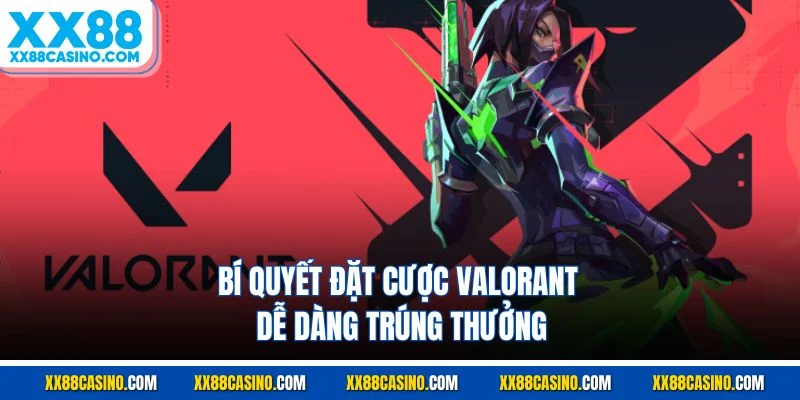 Bí quyết đặt cược Valorant dễ dàng trúng thưởng